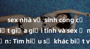 sex nhà vệ sinh công cộng Phân biệt giữa giới tính và sex ở người lớn: Tìm hiểu sự khác biệt và yếu tố quyết định