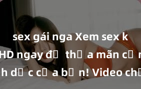 sex gái nga Xem sex không che HD ngay để thỏa mãn cơn khát tình dục của bạn! Video chất lượng cao, cảnh quay rõ nét, sẽ khiến bạn không thể rời mắt! Hãy trải nghiệm ngay!