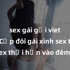 sex gái gọi viet nam Cặp đôi gái xinh sex thổi hồn vào đêm muộn