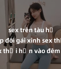 sex trên tàu hỏa Cặp đôi gái xinh sex thổi hồn vào đêm muộn