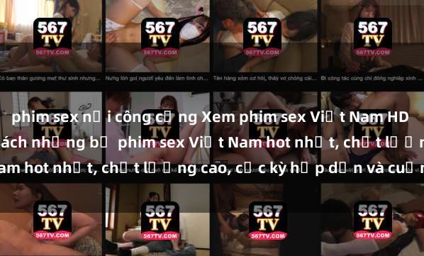 phim sex nơi công cộng Xem phim sex Việt Nam HD online miễn phí - danh sách những bộ phim sex Việt Nam hot nhất, chất lượng cao, cực kỳ hấp dẫn và cuốn hút.