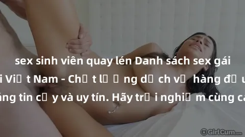 sex sinh viên quay lén Danh sách sex gái việt làm gái gọi tại Việt Nam - Chất lượng dịch vụ hàng đầu, đáng tin cậy và uy tín. Hãy trải nghiệm cùng các cô gái xinh đẹp này ngay!