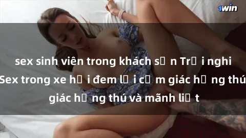sex sinh viên trong khách sạn Trải nghiệm mới lạ: Sex trong xe hơi đem lại cảm giác hứng thú và mãnh liệt