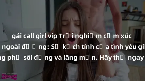 gái call girl vip Trải nghiệm cảm xúc mới lạ khi làm tình ngoài đường: Sự kịch tính của tình yêu giữa những đường phố sôi động và lãng mạn. Hãy thử ngay để trải nghiệm một cách đầy thú vị!