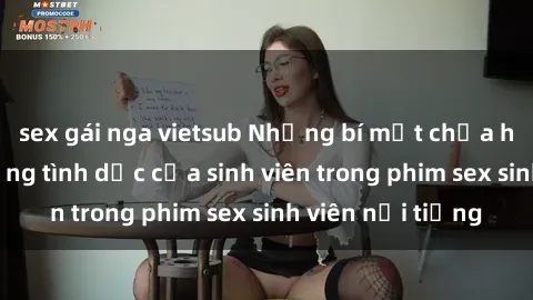 sex gái nga vietsub Những bí mật chưa hé lộ về cuộc sống tình dục của sinh viên trong phim sex sinh viên nổi tiếng