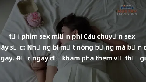 tải phim sex miễn phí Câu chuyện sex nữ sinh Việt Nam gây sốc: Những bí mật nóng bỏng mà bạn cần biết ngay. Đọc ngay để khám phá thêm về thế giới dục vọng của các cô gái trẻ.