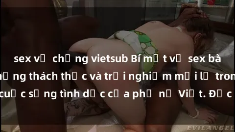 sex vợ chồng vietsub Bí mật về sex bà mẹ Việt Nam: Những thách thức và trải nghiệm mới lạ trong cuộc sống tình dục của phụ nữ Việt. Đọc ngay để tìm hiểu thêm!