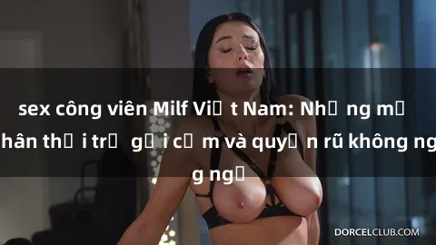 sex công viên Milf Việt Nam: Những mỹ nhân thời trẻ gợi cảm và quyến rũ không ngờ