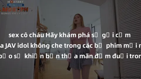 sex cô cháu Hãy khám phá sự gợi cảm không tưởng của JAV idol không che trong các bộ phim mới nhất! Đảm bảo sẽ khiến bạn thỏa mãn đắm đuối trong niềm sung sướng và nhục cảm.