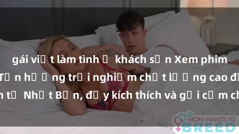 gái việt làm tình ở khách sạn Xem phim sex jav vietsub hd: Tận hưởng trải nghiệm chất lượng cao đến từ Nhật Bản, đầy kích thích và gợi cảm chỉ qua màn hình của bạn.