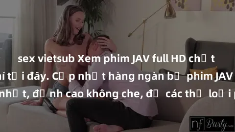 sex vietsub Xem phim JAV full HD chất lượng cao miễn phí tại đây. Cập nhật hàng ngàn bộ phim JAV mới nhất, đỉnh cao không che, đủ các thể loại phục vụ nhu cầu của bạn.