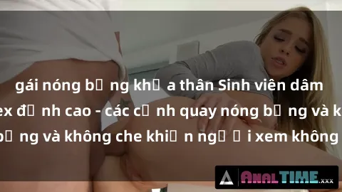gái nóng bỏng khỏa thân Sinh viên dâm đãng trong phim sex đỉnh cao - các cảnh quay nóng bỏng và không che khiến người xem không thể rời mắt!
