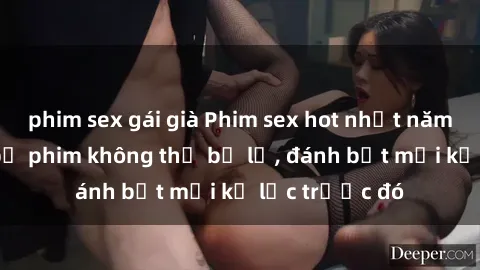 phim sex gái già Phim sex hot nhất năm  Top những bộ phim không thể bỏ lỡ, đánh bật mọi kỷ lục trước đó