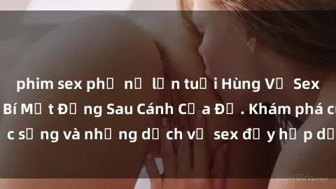 phim sex phụ nữ lớn tuổi Hùng Vỹ Sex Việt Nam: Những Bí Mật Đằng Sau Cánh Cửa Đỏ. Khám phá cuộc sống và những dịch vụ sex đầy hấp dẫn của người Việt Nam.