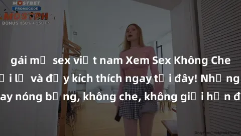 gái mỹ sex việt nam Xem Sex Không Che: Trải nghiệm mới lạ và đầy kích thích ngay tại đây! Những cảnh quay nóng bỏng, không che, không giới hạn đang chờ đón bạn. Đừng bỏ lỡ!
