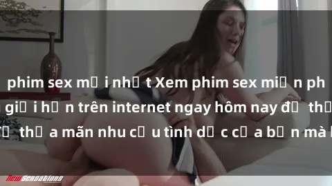 phim sex mới nhất Xem phim sex miễn phí hoàn toàn không giới hạn trên internet ngay hôm nay để thỏa mãn nhu cầu tình dục của bạn mà không tốn chi phí.