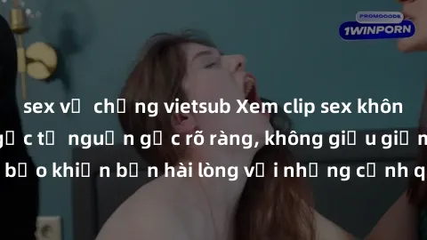 sex vợ chồng vietsub Xem clip sex không che mới - Nguồn gốc từ nguồn gốc rõ ràng, không giấu giếm. Đảm bảo khiến bạn hài lòng với những cảnh quay táo bạo và đầy kích thích.