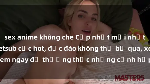 sex anime không che Cập nhật mới nhất: Top phim JAV Vietsub cực hot, độc đáo không thể bỏ qua, xem ngay để thưởng thức những cảnh hấp dẫn và đầy kích thích!
