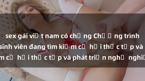 sex gái việt nam có chồng Chương trình hợp tác JAV cho sinh viên đang tìm kiếm cơ hội thực tập và phát triển nghề nghiệp