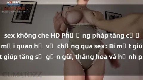 sex không che HD Phương pháp tăng cường gắn kết trong mối quan hệ vợ chồng qua sex: Bí mật giúp tăng sự gần gũi, thăng hoa và hạnh phúc cho cặp đôi