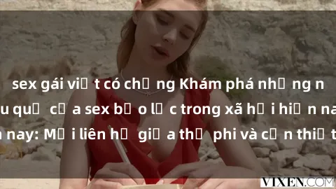 sex gái việt có chồng Khám phá những nguyên nhân và hậu quả của sex bạo lực trong xã hội hiện nay: Mối liên hệ giữa thị phi và cần thiết phải ngăn chặn.