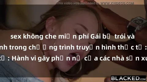 sex không che miễn phí Gái bị trói và bị ép buộc làm tình trong chương trình truyền hình thực tế: Hành vi gây phẫn nộ của các nhà sản xuất và người xem.