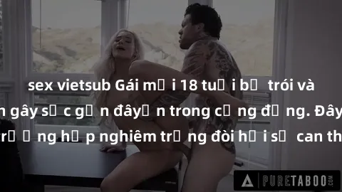 sex vietsub Gái mới 18 tuổi bị trói và bị hiếp dâm: Vụ án gây sốc gần đâyến trong cộng đồng. Đây là một trường hợp nghiêm trọng đòi hỏi sự can thiệp mạnh mẽ từ phía công lý.