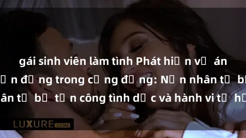gái sinh viên làm tình Phát hiện vụ án bạo dâm sex gây chấn động trong cộng đồng: Nạn nhân tố bị tấn công tình dục và hành vi tệ hại được tiết lộ