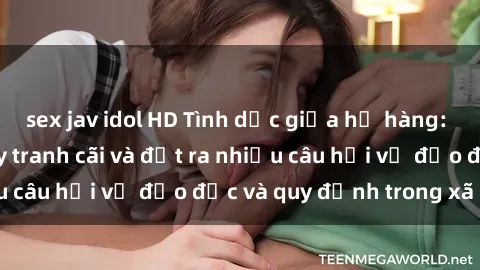 sex jav idol HD Tình dục giữa họ hàng: Những sự kiện gây tranh cãi và đặt ra nhiều câu hỏi về đạo đức và quy định trong xã hội.