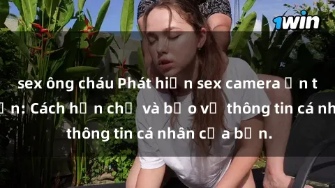 sex ông cháu Phát hiện sex camera ẩn trong khách sạn: Cách hạn chế và bảo vệ thông tin cá nhân của bạn.