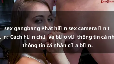 sex gangbang Phát hiện sex camera ẩn trong khách sạn: Cách hạn chế và bảo vệ thông tin cá nhân của bạn.