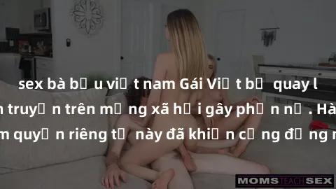 sex bà bầu việt nam Gái Việt bị quay lén khi tắm, clip lan truyền trên mạng xã hội gây phẫn nộ. Hành động vi phạm quyền riêng tư này đã khiến cộng đồng mạng bức xúc và đòi trừng phạt thật nghiêm khắc.