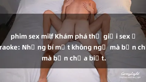 phim sex milf Khám phá thế giới sex ở quán karaoke: Những bí mật không ngờ mà bạn chưa biết.