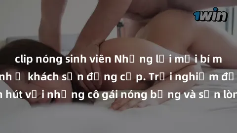 clip nóng sinh viên Những lời mời bí mật: Gái Việt làm tình ở khách sạn đẳng cấp. Trải nghiệm độc đáo và cuốn hút với những cô gái nóng bỏng và sẵn lòng thỏa mãn mọi nhu cầu của bạn.