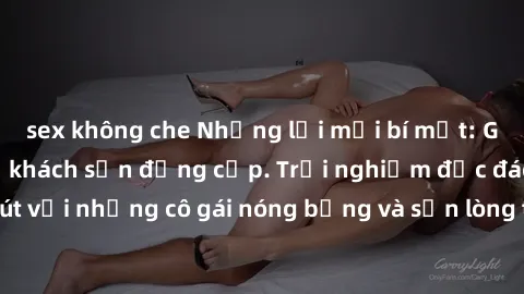 sex không che Những lời mời bí mật: Gái Việt làm tình ở khách sạn đẳng cấp. Trải nghiệm độc đáo và cuốn hút với những cô gái nóng bỏng và sẵn lòng thỏa mãn mọi nhu cầu của bạn.