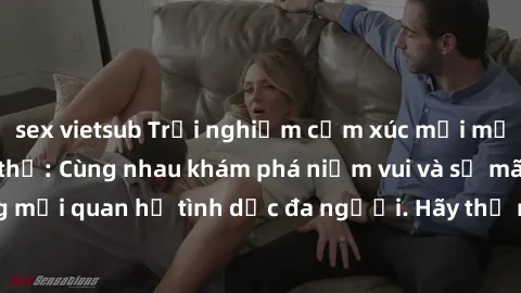 sex vietsub Trải nghiệm cảm xúc mới mẻ với làm tình tập thể: Cùng nhau khám phá niềm vui và sự mãnh liệt trong mối quan hệ tình dục đa người. Hãy thử ngay để biết cảm giác thú vị này!
