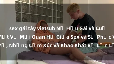 sex gái tây vietsub Nữ Hầu Gái và Cuộc Sống Của Họ: Bí Mật Về Mối Quan Hệ Giữa Sex và Sự Phục Vụ, Những Cảm Xúc và Khao Khát Bị Lẫn Lộn Trong Lĩnh Vực Này.