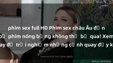 phim sex full HD Phim sex châu Âu đỉnh cao: Top những bộ phim nóng bỏng không thể bỏ qua! Xem ngay để trải nghiệm những cảnh quay đầy kích thích và cuồng nhiệt.