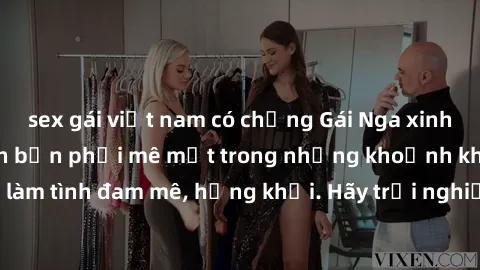 sex gái việt nam có chồng Gái Nga xinh đẹp, tài năng khiến bạn phải mê mệt trong những khoảnh khắc làm tình đam mê, hứng khởi. Hãy trải nghiệm cùng họ ngay hôm nay!