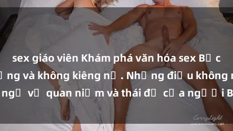 sex giáo viên Khám phá văn hóa sex Bắc Âu: Sự tự do, đa dạng và không kiêng nể. Những điều không ngờ về quan niệm và thái độ của người Bắc Âu đối với tình dục.