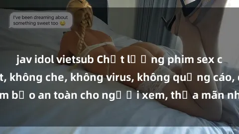 jav idol vietsub Chất lượng phim sex cập nhật mới nhất, không che, không virus, không quảng cáo, đảm bảo an toàn cho người xem, thỏa mãn nhu cầu tình dục của bạn.