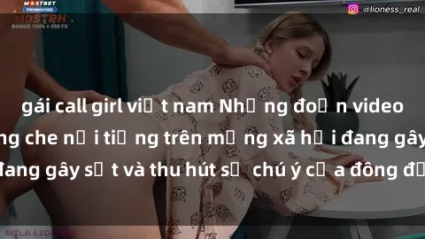 gái call girl việt nam Những đoạn video sex Việt Nam không che nổi tiếng trên mạng xã hội đang gây sốt và thu hút sự chú ý của đông đảo người xem.