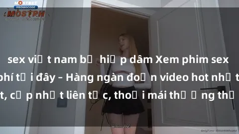 sex việt nam bị hiếp dâm Xem phim sex không che miễn phí tại đây – Hàng ngàn đoạn video hot nhất, cập nhật liên tục, thoải mái thưởng thức mà không tốn kém.
