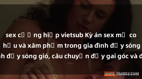 sex cưỡng hiếp vietsub Kỳ án sex mẹ con Việt Nam: Sự sở hữu và xâm phạm trong gia đình đầy sóng gió, câu chuyện đầy gai góc và đau lòng.
