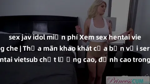sex jav idol miễn phí Xem sex hentai vietsub cực hot, không che | Thỏa mãn khao khát của bạn với series hentai vietsub chất lượng cao, đỉnh cao trong thể loại anime không che.