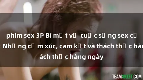 phim sex 3P Bí mật về cuộc sống sex của bác sĩ: Những cảm xúc, cam kết và thách thức hàng ngày