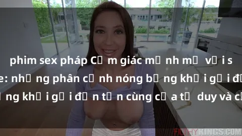 phim sex pháp Cảm giác mạnh mẽ với sex BDSM không che: những phân cảnh nóng bỏng khơi gợi đến tận cùng của tư duy và cơ thể.