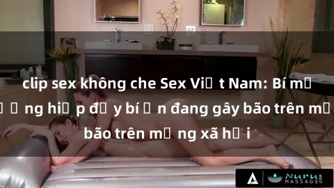 clip sex không che Sex Việt Nam: Bí mật về vụ cưỡng hiếp đầy bí ẩn đang gây bão trên mạng xã hội