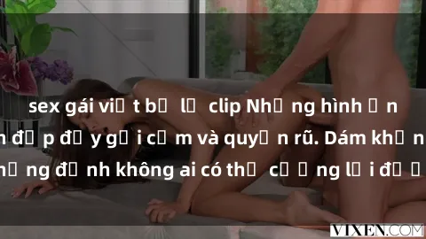 sex gái việt bị lộ clip Những hình ảnh sex gái Việt xinh đẹp đầy gợi cảm và quyến rũ. Dám khẳng định không ai có thể cưỡng lại được vẻ đẹp của họ.