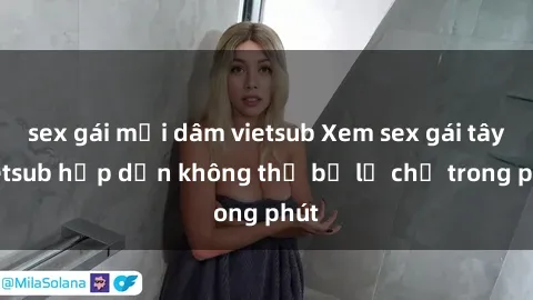 sex gái mại dâm vietsub Xem sex gái tây vietsub hấp dẫn không thể bỏ lỡ chỉ trong phút